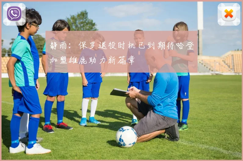 静雨：保罗退役时机已到期待哈登加盟雄鹿助力新篇章