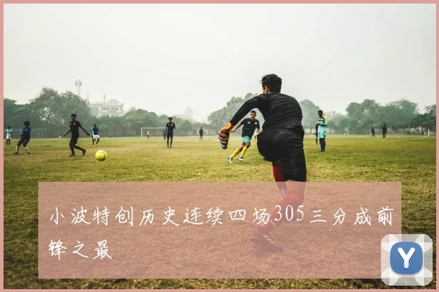 小波特创历史连续四场305三分成前锋之最