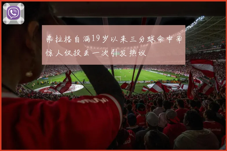 弗拉格自满19岁以来三分球命中率惊人仅投丢一次引发热议