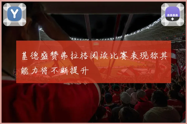 基德盛赞弗拉格阅读比赛表现称其能力将不断提升
