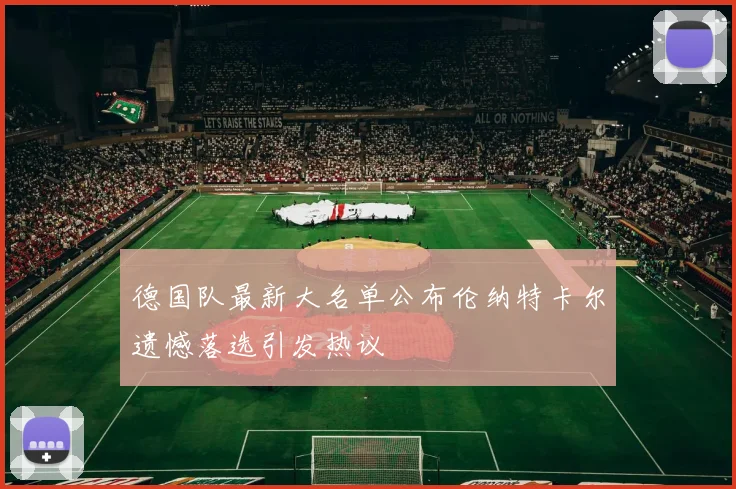 德国队最新大名单公布伦纳特卡尔遗憾落选引发热议