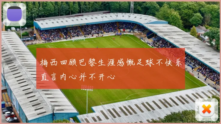 梅西回顾巴黎生涯感慨足球不快乐直言内心并不开心