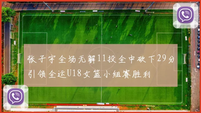 张子宇全场无解11投全中砍下29分引领全运U18女篮小组赛胜利