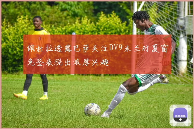 佩杜拉透露巴萨关注DV9米兰对夏窗免签表现出浓厚兴趣