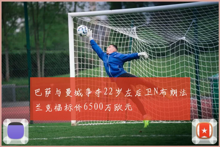 巴萨与曼城争夺22岁左后卫N布朗法兰克福标价6500万欧元