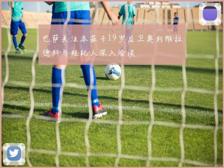 巴萨关注本菲卡19岁后卫奥利维拉德科与经纪人深入洽谈