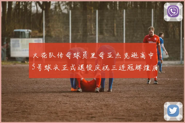 火花队传奇球员里奇亚杰克逊高中5号球衣正式退役庆祝三连冠辉煌历史