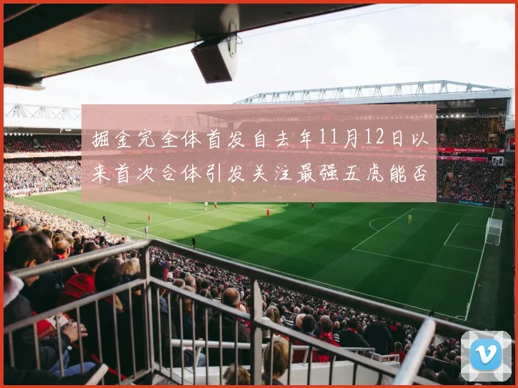 掘金完全体首发自去年11月12日以来首次合体引发关注最强五虎能否重现辉煌