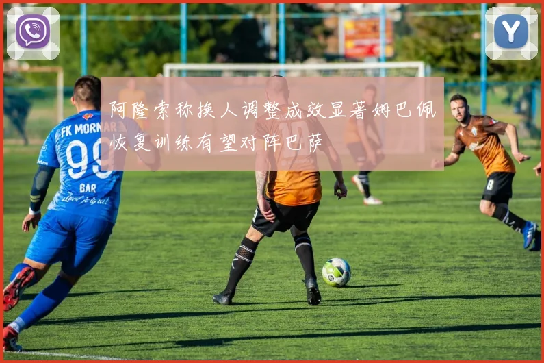 阿隆索称换人调整成效显著姆巴佩恢复训练有望对阵巴萨