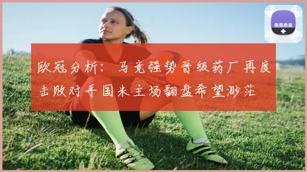 欧冠分析：马竞强势晋级药厂再度击败对手国米主场翻盘希望渺茫