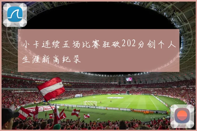 小卡连续五场比赛狂砍202分创个人生涯新高纪录