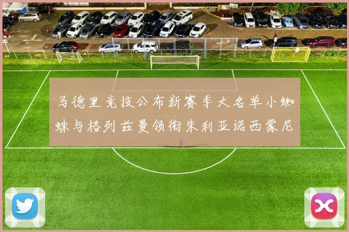 马德里竞技公布新赛季大名单小蜘蛛与格列兹曼领衔朱利亚诺西蒙尼在列